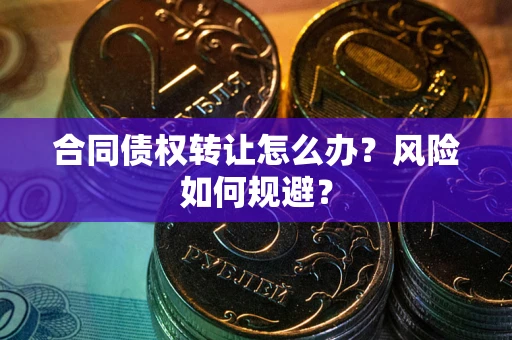 济南合同债权转让怎么办？风险如何规避？
