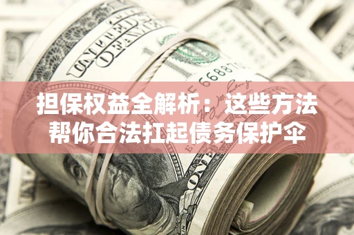 济南担保权益全解析：这些方法帮你合法扛起债务保护伞