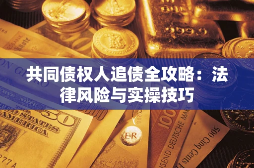 济南共同债权人追债全攻略：法律风险与实操技巧