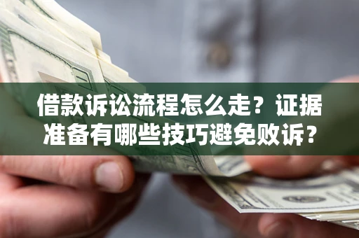济南借款诉讼流程怎么走？证据准备有哪些技巧避免败诉？