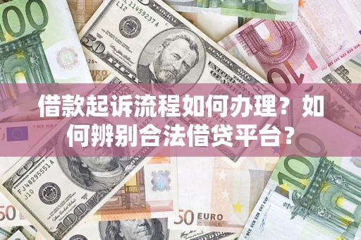 济南借款起诉流程如何办理？如何辨别合法借贷平台？