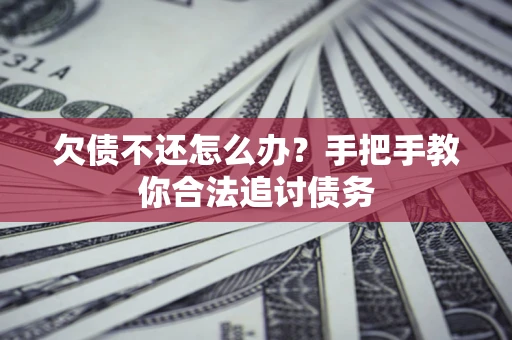 济南欠债不还怎么办？手把手教你合法追讨债务