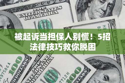 济南被起诉当担保人别慌！5招法律技巧救你脱困