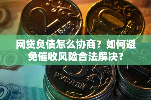 济南网贷负债怎么协商？如何避免催收风险合法解决？