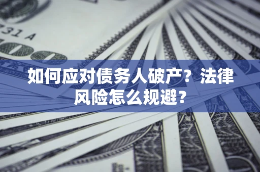 济南如何应对债务人破产？法律风险怎么规避？