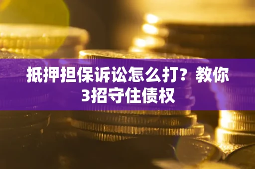 济南抵押担保诉讼怎么打？教你3招守住债权