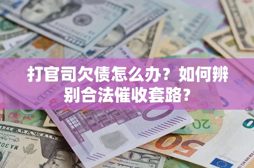 济南打官司欠债怎么办？如何辨别合法催收套路？