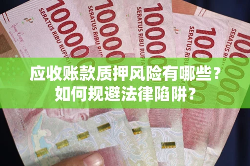 济南应收账款质押风险有哪些？如何规避法律陷阱？
