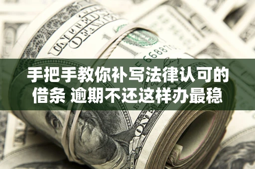 济南手把手教你补写法律认可的借条 逾期不还这样办最稳妥