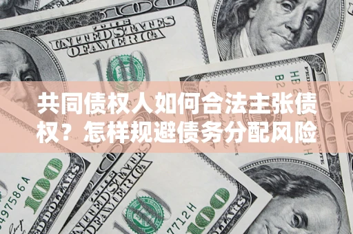 济南共同债权人如何合法主张债权？怎样规避债务分配风险？