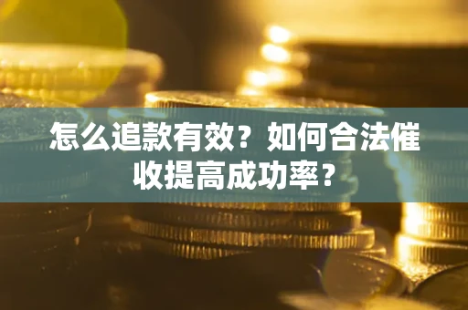 济南怎么追款有效？如何合法催收提高成功率？