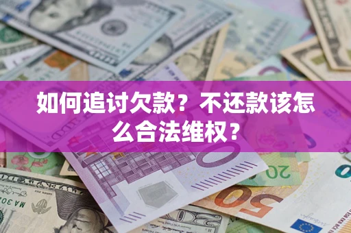 济南如何追讨欠款？不还款该怎么合法维权？
