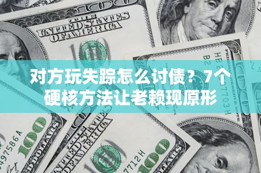 济南对方玩失踪怎么讨债？7个硬核方法让老赖现原形
