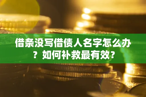 济南借条没写借债人名字怎么办？如何补救最有效？