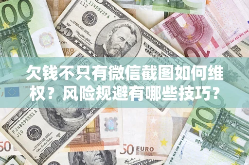 济南欠钱不只有微信截图如何维权？风险规避有哪些技巧？
