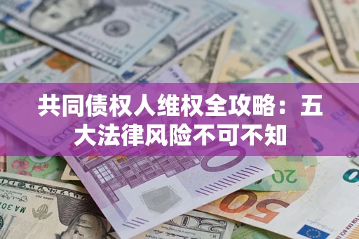 济南共同债权人维权全攻略：五大法律风险不可不知