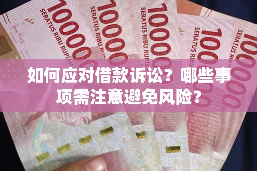 济南如何应对借款诉讼？哪些事项需注意避免风险？