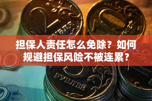济南担保人责任怎么免除？如何规避担保风险不被连累？