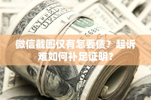 济南微信截图仅有怎要债？起诉难如何补足证明？