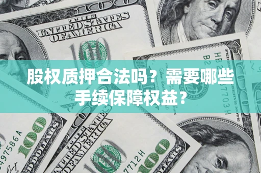 济南股权质押合法吗？需要哪些手续保障权益？