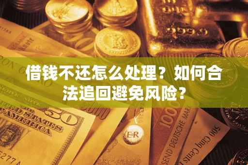 济南借钱不还怎么处理？如何合法追回避免风险？