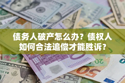 济南债务人破产怎么办？债权人如何合法追偿才能胜诉？