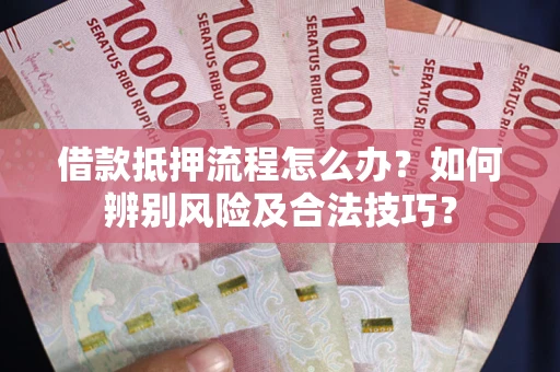 济南借款抵押流程怎么办？如何辨别风险及合法技巧？