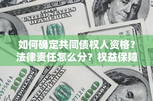 济南如何确定共同债权人资格？法律责任怎么分？权益保障技巧揭秘！