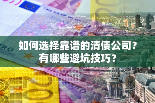 济南如何选择靠谱的清债公司？有哪些避坑技巧？