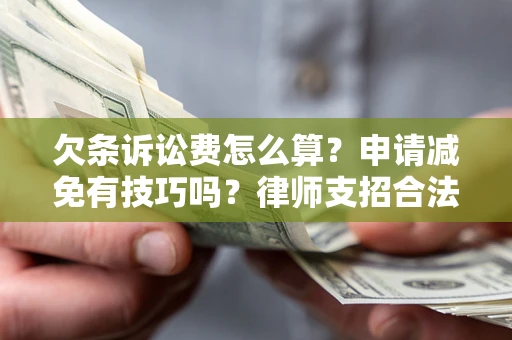 济南欠条诉讼费怎么算？申请减免有技巧吗？律师支招合法省钱