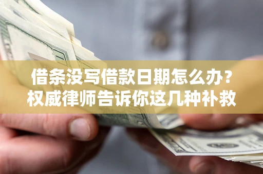 济南借条没写借款日期怎么办？权威律师告诉你这几种补救方法！