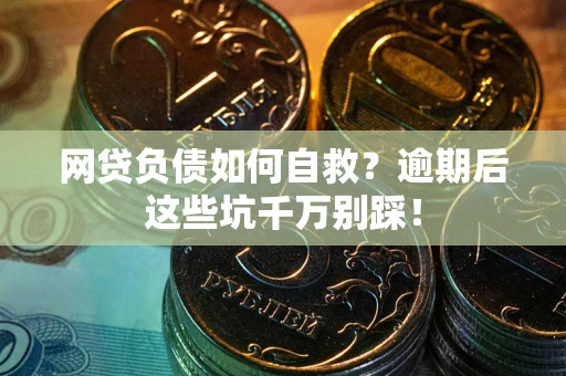 济南网贷负债如何自救？逾期后这些坑千万别踩！
