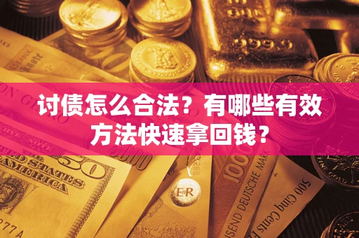 济南讨债怎么合法？有哪些有效方法快速拿回钱？