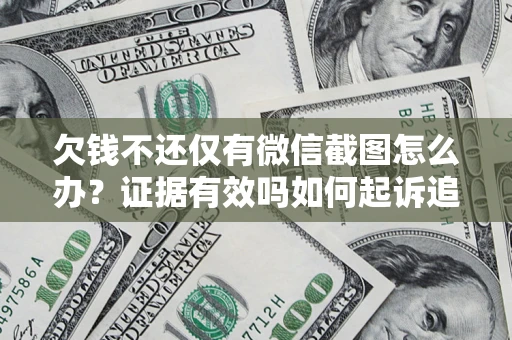 济南欠钱不还仅有微信截图怎么办？证据有效吗如何起诉追回欠款？