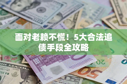 济南面对老赖不慌！5大合法追债手段全攻略