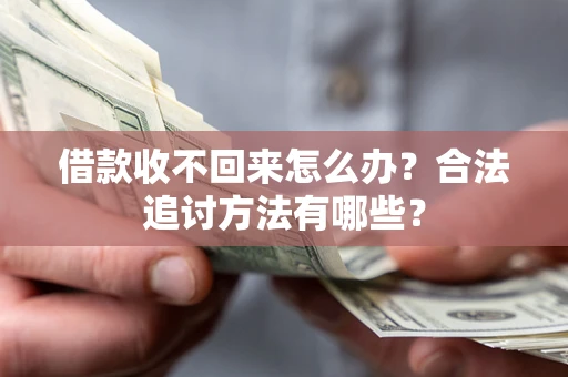 济南借款收不回来怎么办？合法追讨方法有哪些？