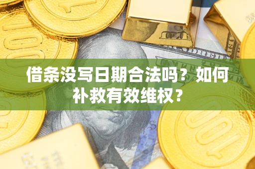 济南借条没写日期合法吗？如何补救有效维权？