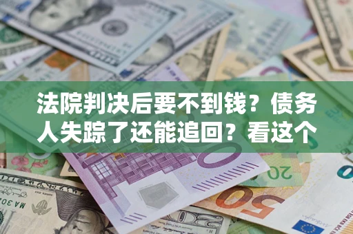 济南法院判决后要不到钱？债务人失踪了还能追回？看这个方法！