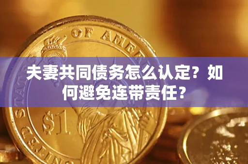 济南夫妻共同债务怎么认定？如何避免连带责任？