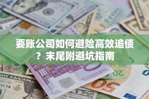 济南要账公司如何避险高效追债？末尾附避坑指南