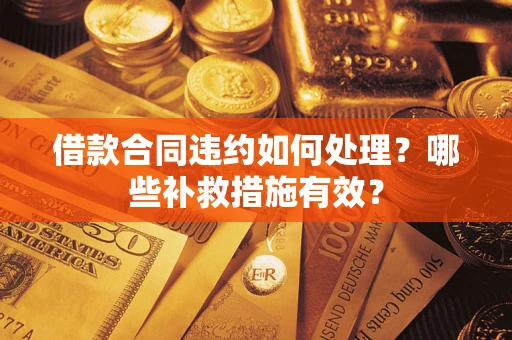 济南借款合同违约如何处理？哪些补救措施有效？