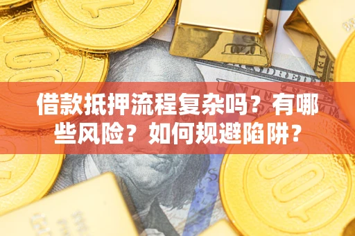 济南借款抵押流程复杂吗？有哪些风险？如何规避陷阱？