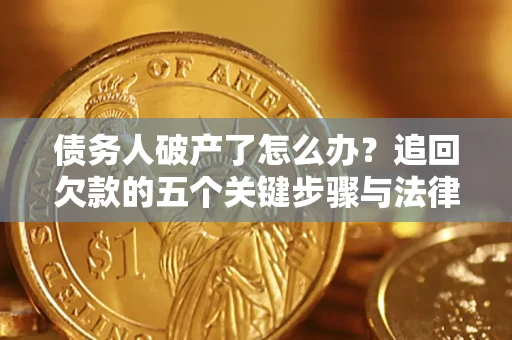 济南债务人破产了怎么办？追回欠款的五个关键步骤与法律策略