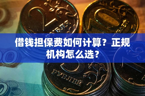 济南借钱担保费如何计算？正规机构怎么选？
