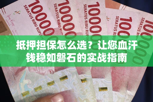 济南抵押担保怎么选？让您血汗钱稳如磐石的实战指南