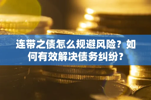 济南连带之债怎么规避风险？如何有效解决债务纠纷？