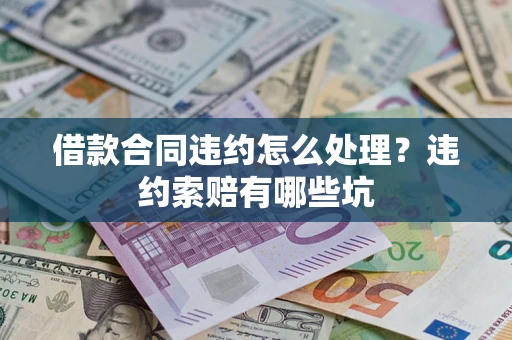 济南借款合同违约怎么处理？违约索赔有哪些坑