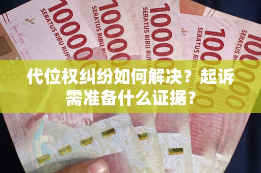 济南代位权纠纷如何解决？起诉需准备什么证据？