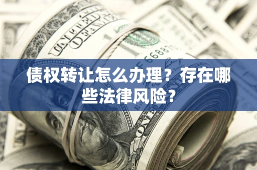 济南债权转让怎么办理？存在哪些法律风险？
