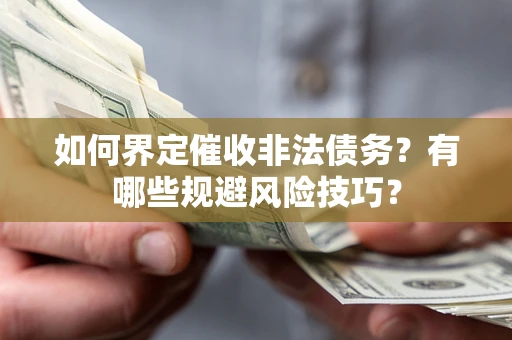 济南如何界定催收非法债务？有哪些规避风险技巧？